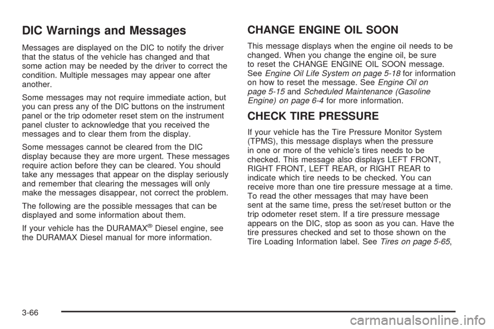 CHEVROLET SILVERADO 2009 2.G Owners Manual DIC Warnings and Messages
Messages are displayed on the DIC to notify the driver
that the status of the vehicle has changed and that
some action may be needed by the driver to correct the
condition. M CHEVROLET SILVERADO 2009 2.G Owners Manual DIC Warnings and Messages
Messages are displayed on the DIC to notify the driver
that the status of the vehicle has changed and that
some action may be needed by the driver to correct the
condition. M