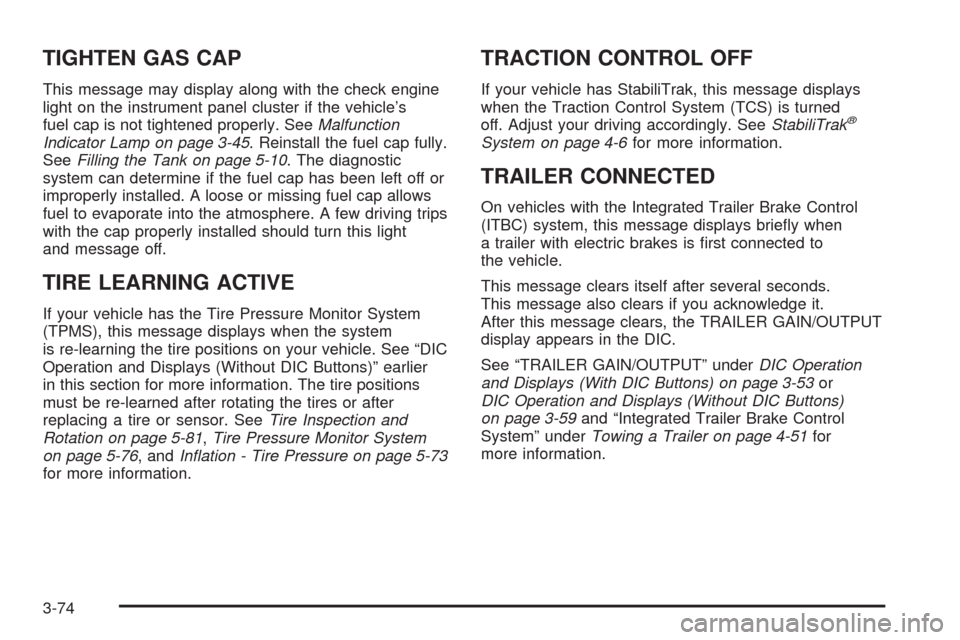 CHEVROLET SILVERADO 2009 2.G Owners Manual TIGHTEN GAS CAP
This message may display along with the check engine
light on the instrument panel cluster if the vehicle’s
fuel cap is not tightened properly. SeeMalfunction
Indicator Lamp on page 
