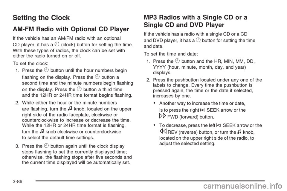 CHEVROLET SILVERADO 2009 2.G Owners Manual Setting the Clock
AM-FM Radio with Optional CD Player
If the vehicle has an AM/FM radio with an optional
CD player, it has a
H(clock) button for setting the time.
With these types of radios, the clock CHEVROLET SILVERADO 2009 2.G Owners Manual Setting the Clock
AM-FM Radio with Optional CD Player
If the vehicle has an AM/FM radio with an optional
CD player, it has a
H(clock) button for setting the time.
With these types of radios, the clock