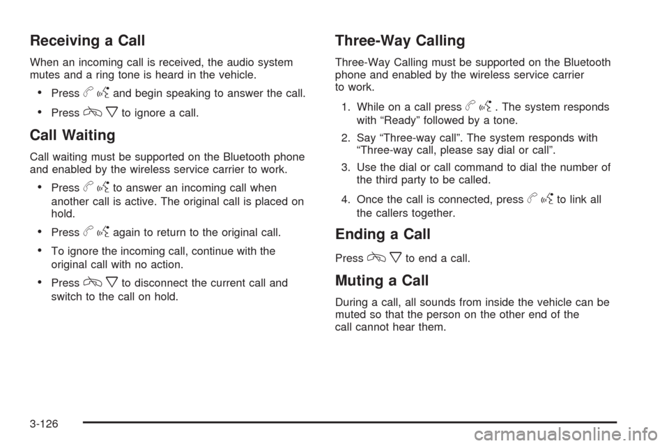 CHEVROLET SILVERADO 2009 2.G Owners Manual Receiving a Call
When an incoming call is received, the audio system
mutes and a ring tone is heard in the vehicle.
Pressbgand begin speaking to answer the call.
Presscxto ignore a call.
Call Waiting
CHEVROLET SILVERADO 2009 2.G Owners Manual Receiving a Call
When an incoming call is received, the audio system
mutes and a ring tone is heard in the vehicle.
Pressbgand begin speaking to answer the call.
Presscxto ignore a call.
Call Waiting