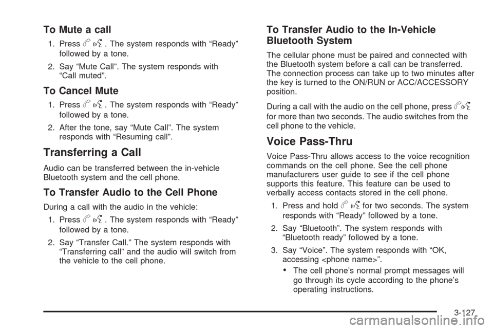 CHEVROLET SILVERADO 2009 2.G Owners Manual To Mute a call
1. Pressbg. The system responds with “Ready”
followed by a tone.
2. Say “Mute Call”. The system responds with
“Call muted”.
To Cancel Mute
1. Pressbg. The system responds wi CHEVROLET SILVERADO 2009 2.G Owners Manual To Mute a call
1. Pressbg. The system responds with “Ready”
followed by a tone.
2. Say “Mute Call”. The system responds with
“Call muted”.
To Cancel Mute
1. Pressbg. The system responds wi