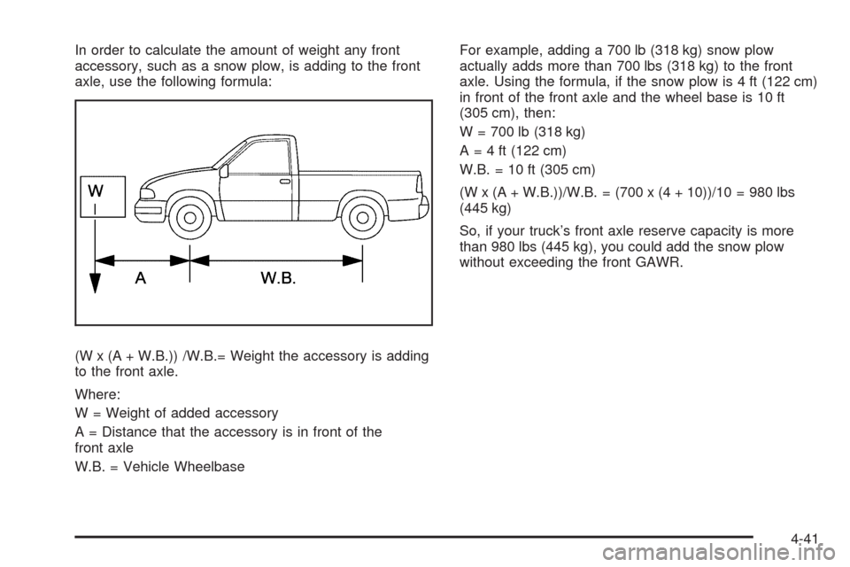 CHEVROLET SILVERADO 2009 2.G Owners Manual In order to calculate the amount of weight any front
accessory, such as a snow plow, is adding to the front
axle, use the following formula:
(W x (A + W.B.)) /W.B.= Weight the accessory is adding
to t