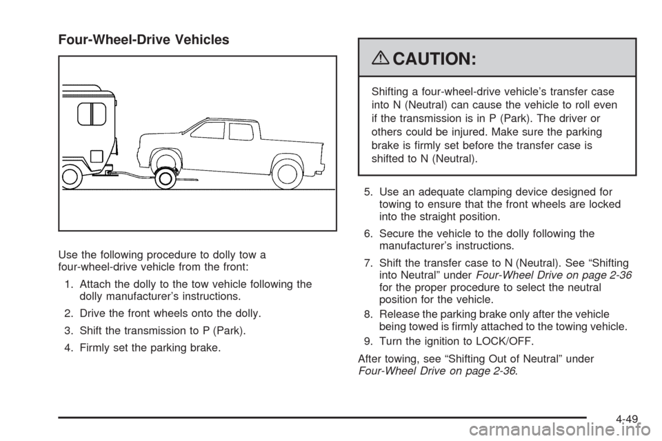CHEVROLET SILVERADO 2009 2.G Owners Manual Four-Wheel-Drive Vehicles
Use the following procedure to dolly tow a
four-wheel-drive vehicle from the front:
1. Attach the dolly to the tow vehicle following the
dolly manufacturer’s instructions.
CHEVROLET SILVERADO 2009 2.G Owners Manual Four-Wheel-Drive Vehicles
Use the following procedure to dolly tow a
four-wheel-drive vehicle from the front:
1. Attach the dolly to the tow vehicle following the
dolly manufacturer’s instructions.