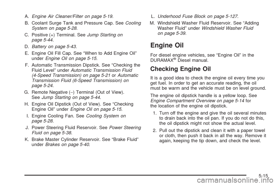 CHEVROLET SILVERADO 2009 2.G Owners Manual A.Engine Air Cleaner/Filter on page 5-19.
B. Coolant Surge Tank and Pressure Cap. SeeCooling
System on page 5-28.
C. Positive (+) Terminal. SeeJump Starting on
page 5-44.
D.Battery on page 5-43.
E. En