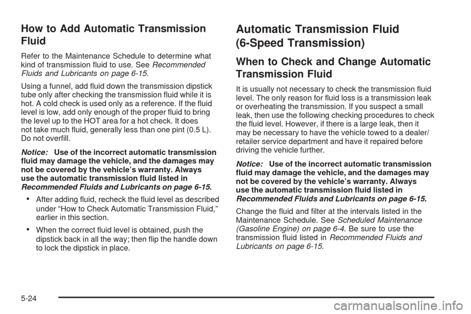 CHEVROLET SILVERADO 2009 2.G Owners Manual How to Add Automatic Transmission
Fluid
Refer to the Maintenance Schedule to determine what
kind of transmission �uid to use. SeeRecommended
Fluids and Lubricants on page 6-15.
Using a funnel, add �ui