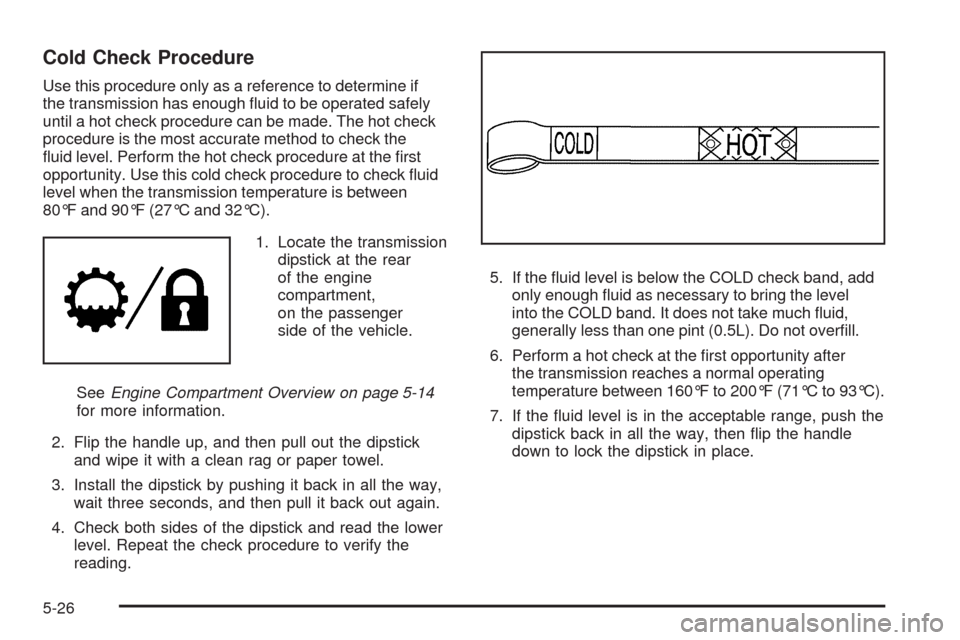 CHEVROLET SILVERADO 2009 2.G Owners Manual Cold Check Procedure
Use this procedure only as a reference to determine if
the transmission has enough �uid to be operated safely
until a hot check procedure can be made. The hot check
procedure is t