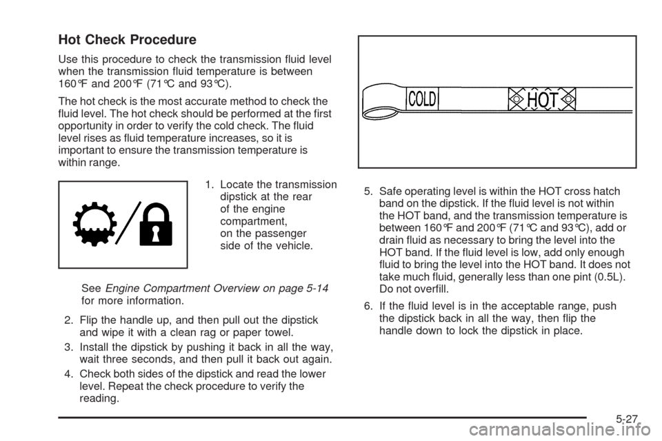 CHEVROLET SILVERADO 2009 2.G Owners Manual Hot Check Procedure
Use this procedure to check the transmission �uid level
when the transmission �uid temperature is between
160°F and 200°F (71°C and 93°C).
The hot check is the most accurate me