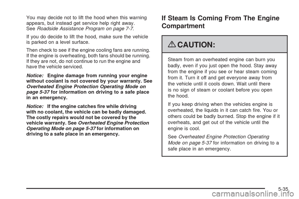 CHEVROLET SILVERADO 2009 2.G Owners Manual You may decide not to lift the hood when this warning
appears, but instead get service help right away.
SeeRoadside Assistance Program on page 7-7.
If you do decide to lift the hood, make sure the veh CHEVROLET SILVERADO 2009 2.G Owners Manual You may decide not to lift the hood when this warning
appears, but instead get service help right away.
SeeRoadside Assistance Program on page 7-7.
If you do decide to lift the hood, make sure the veh