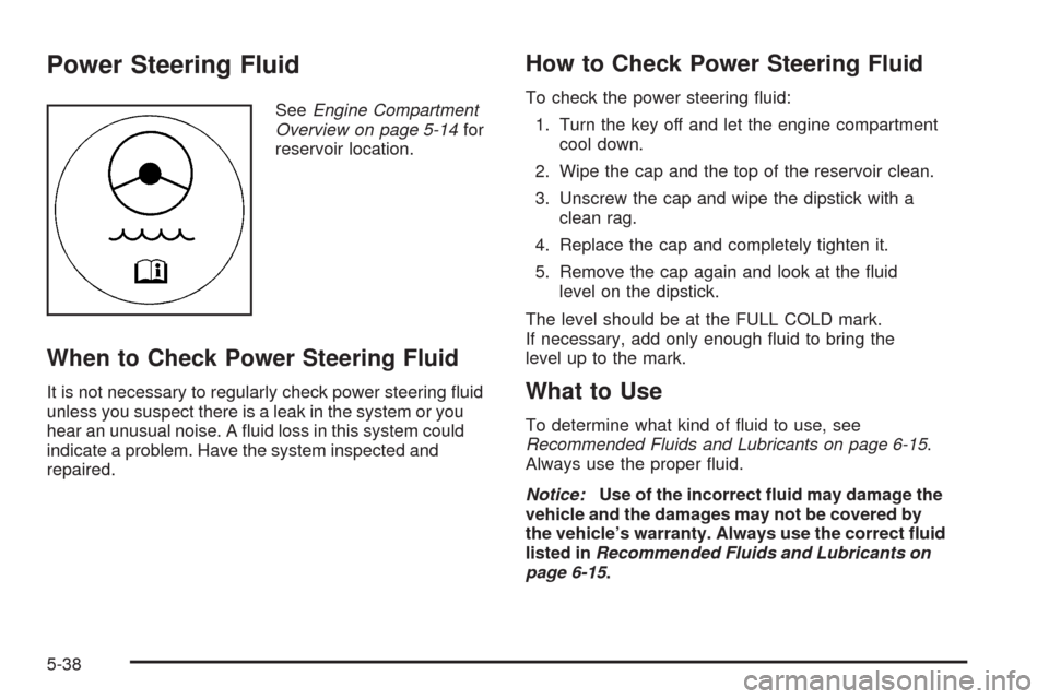 CHEVROLET SILVERADO 2009 2.G Owners Manual Power Steering Fluid
SeeEngine Compartment
Overview on page 5-14for
reservoir location.
When to Check Power Steering Fluid
It is not necessary to regularly check power steering �uid
unless you suspect