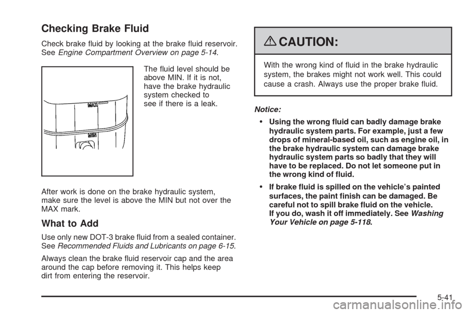 CHEVROLET SILVERADO 2009 2.G Owners Manual Checking Brake Fluid
Check brake �uid by looking at the brake �uid reservoir.
SeeEngine Compartment Overview on page 5-14.
The �uid level should be
above MIN. If it is not,
have the brake hydraulic
sy