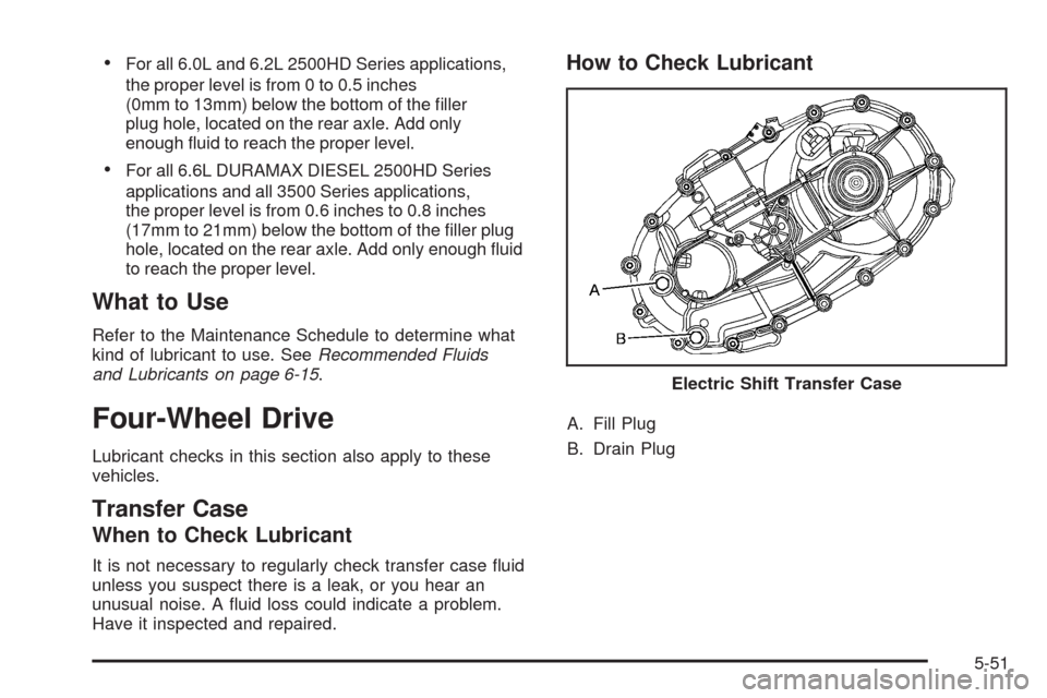 CHEVROLET SILVERADO 2009 2.G Owners Manual For all 6.0L and 6.2L 2500HD Series applications,
the proper level is from 0 to 0.5 inches
(0mm to 13mm) below the bottom of the �ller
plug hole, located on the rear axle. Add only
enough �uid to reac