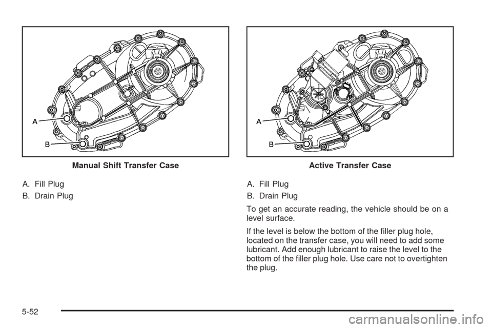CHEVROLET SILVERADO 2009 2.G Owners Manual A. Fill Plug
B. Drain PlugA. Fill Plug
B. Drain Plug
To get an accurate reading, the vehicle should be on a
level surface.
If the level is below the bottom of the �ller plug hole,
located on the trans