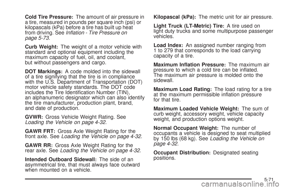 CHEVROLET SILVERADO 2009 2.G Owners Manual Cold Tire Pressure:The amount of air pressure in
a tire, measured in pounds per square inch (psi) or
kilopascals (kPa) before a tire has built up heat
from driving. SeeInﬂation - Tire Pressure on
pa