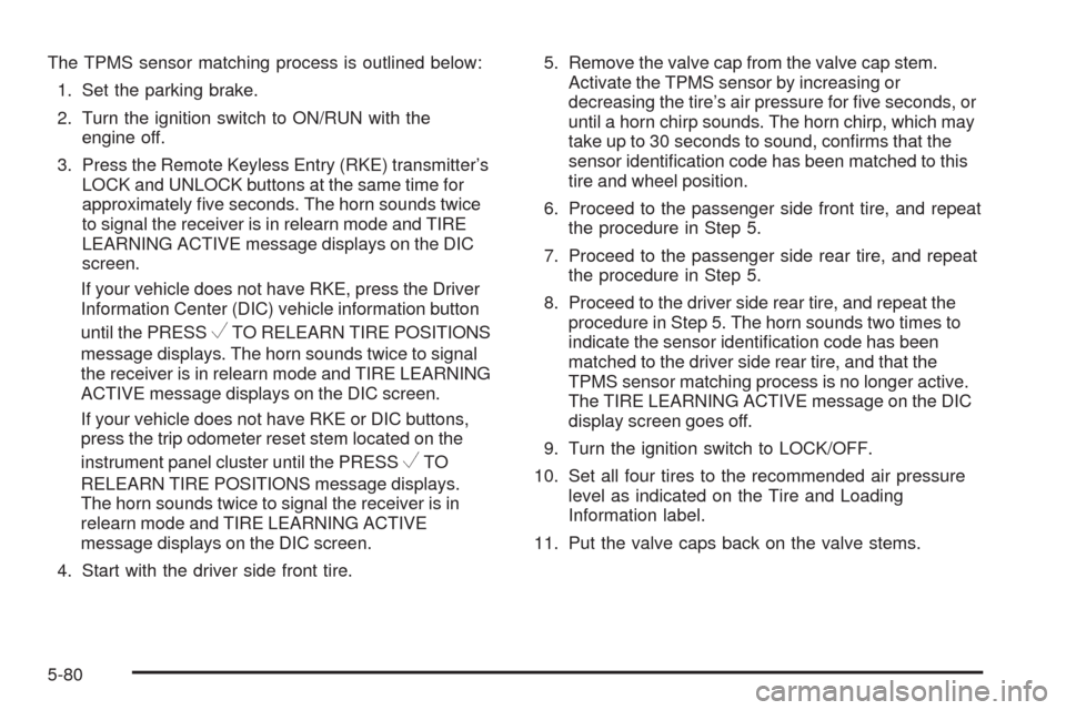 CHEVROLET SILVERADO 2009 2.G Owners Manual The TPMS sensor matching process is outlined below:
1. Set the parking brake.
2. Turn the ignition switch to ON/RUN with the
engine off.
3. Press the Remote Keyless Entry (RKE) transmitter’s
LOCK an