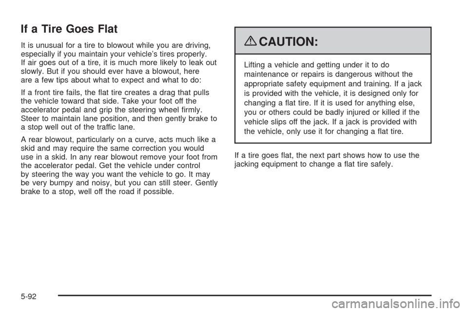 CHEVROLET SILVERADO 2009 2.G Owners Manual If a Tire Goes Flat
It is unusual for a tire to blowout while you are driving,
especially if you maintain your vehicle’s tires properly.
If air goes out of a tire, it is much more likely to leak out CHEVROLET SILVERADO 2009 2.G Owners Manual If a Tire Goes Flat
It is unusual for a tire to blowout while you are driving,
especially if you maintain your vehicle’s tires properly.
If air goes out of a tire, it is much more likely to leak out