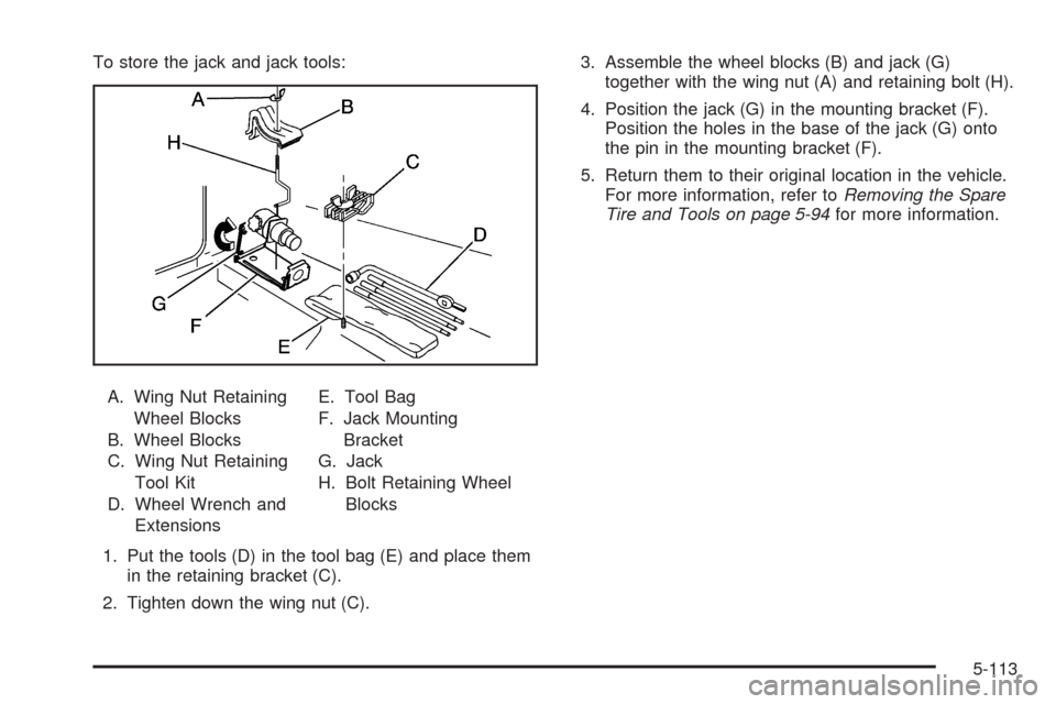 CHEVROLET SILVERADO 2009 2.G Owners Manual To store the jack and jack tools:
A. Wing Nut Retaining
Wheel Blocks
B. Wheel Blocks
C. Wing Nut Retaining
Tool Kit
D. Wheel Wrench and
ExtensionsE. Tool Bag
F. Jack Mounting
Bracket
G. Jack
H. Bolt R