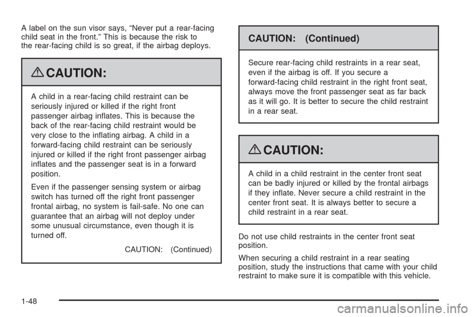CHEVROLET SILVERADO 2009 2.G Workshop Manual A label on the sun visor says, “Never put a rear-facing
child seat in the front.” This is because the risk to
the rear-facing child is so great, if the airbag deploys.
{CAUTION:
A child in a rear-