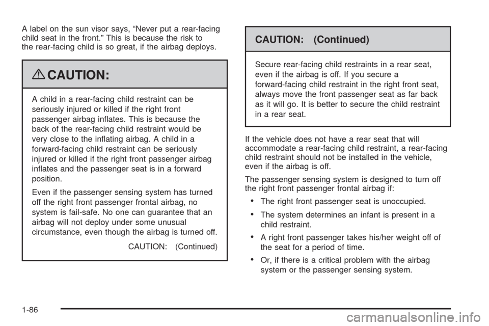 CHEVROLET SILVERADO 2009 2.G Owners Manual A label on the sun visor says, “Never put a rear-facing
child seat in the front.” This is because the risk to
the rear-facing child is so great, if the airbag deploys.
{CAUTION:
A child in a rear- CHEVROLET SILVERADO 2009 2.G Owners Manual A label on the sun visor says, “Never put a rear-facing
child seat in the front.” This is because the risk to
the rear-facing child is so great, if the airbag deploys.
{CAUTION:
A child in a rear-