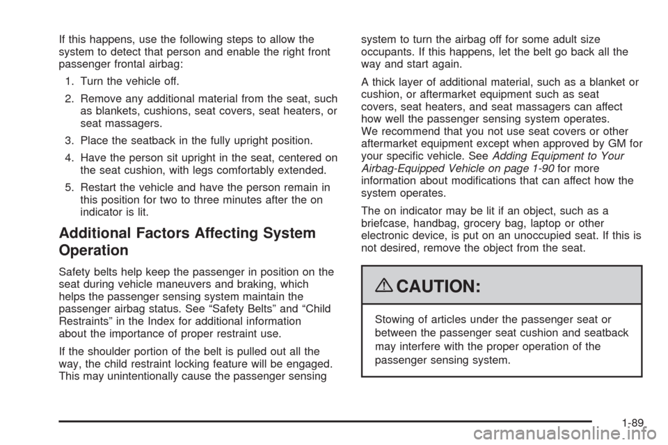 CHEVROLET SILVERADO 2009 2.G Owners Manual If this happens, use the following steps to allow the
system to detect that person and enable the right front
passenger frontal airbag:
1. Turn the vehicle off.
2. Remove any additional material from CHEVROLET SILVERADO 2009 2.G Owners Manual If this happens, use the following steps to allow the
system to detect that person and enable the right front
passenger frontal airbag:
1. Turn the vehicle off.
2. Remove any additional material from