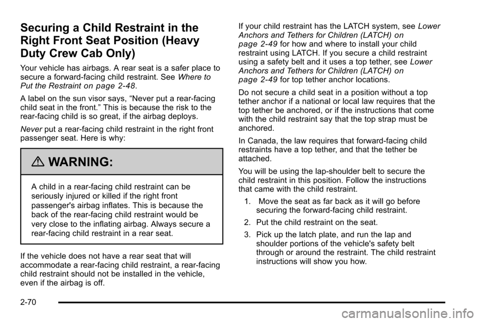 CHEVROLET SILVERADO 2010 2.G Owners Manual Securing a Child Restraint in the
Right Front Seat Position (Heavy
Duty Crew Cab Only)
Your vehicle has airbags. A rear seat is a safer place to
secure a forward-facing child restraint. SeeWhere to
Pu CHEVROLET SILVERADO 2010 2.G Owners Manual Securing a Child Restraint in the
Right Front Seat Position (Heavy
Duty Crew Cab Only)
Your vehicle has airbags. A rear seat is a safer place to
secure a forward-facing child restraint. SeeWhere to
Pu