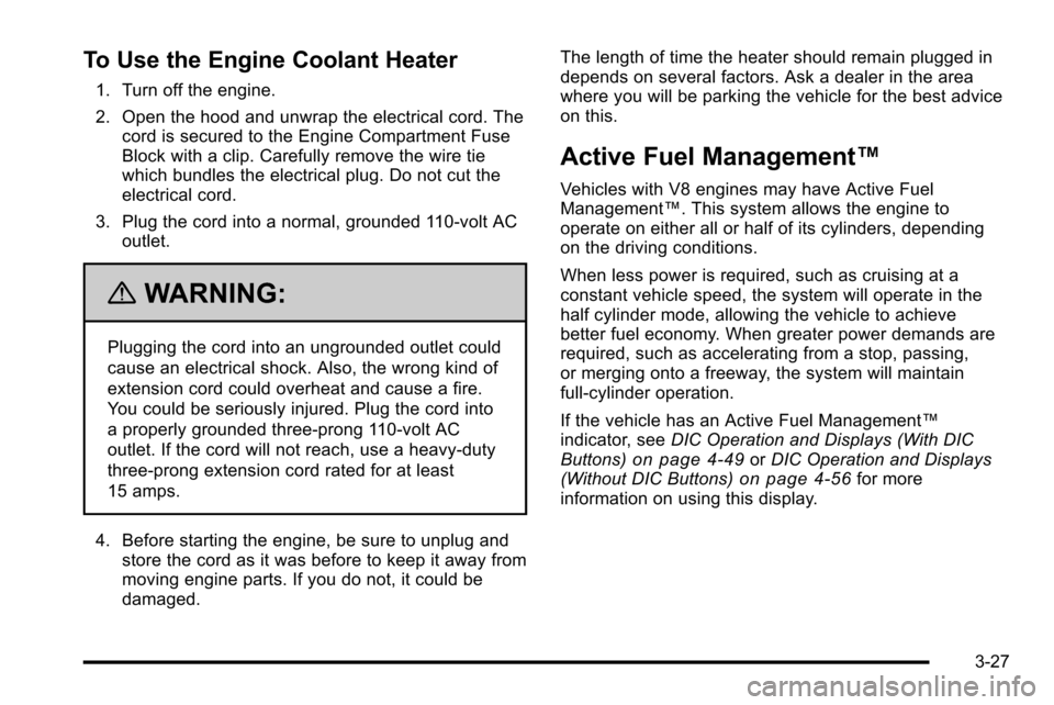 CHEVROLET SILVERADO 2010 2.G Owners Manual To Use the Engine Coolant Heater
1. Turn off the engine.
2. Open the hood and unwrap the electrical cord. Thecord is secured to the Engine Compartment Fuse
Block with a clip. Carefully remove the wire