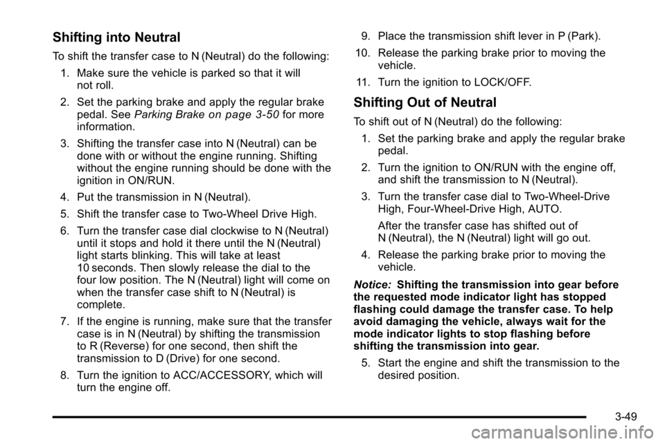 CHEVROLET SILVERADO 2010 2.G Owners Manual Shifting into Neutral
To shift the transfer case to N (Neutral) do the following:1. Make sure the vehicle is parked so that it will not roll.
2. Set the parking brake and apply the regular brake pedal