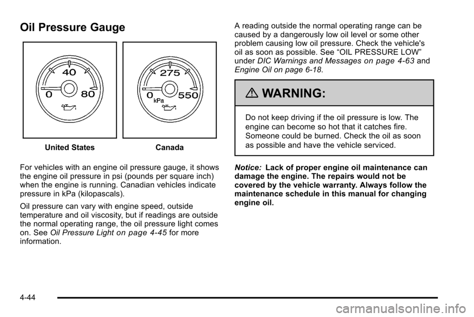 CHEVROLET SILVERADO 2010 2.G Owners Manual Oil Pressure Gauge
United StatesCanada
For vehicles with an engine oil pressure gauge, it shows
the engine oil pressure in psi (pounds per square inch)
when the engine is running. Canadian vehicles in