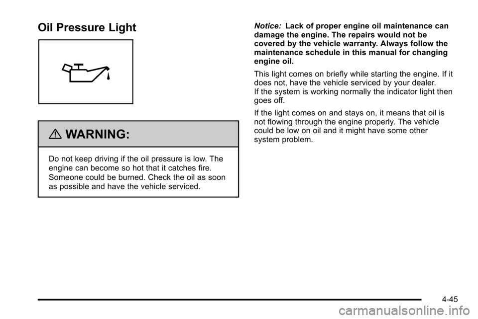 CHEVROLET SILVERADO 2010 2.G Owners Manual Oil Pressure Light
{WARNING:
Do not keep driving if the oil pressure is low. The
engine can become so hot that it catches fire.
Someone could be burned. Check the oil as soon
as possible and have the CHEVROLET SILVERADO 2010 2.G Owners Manual Oil Pressure Light
{WARNING:
Do not keep driving if the oil pressure is low. The
engine can become so hot that it catches fire.
Someone could be burned. Check the oil as soon
as possible and have the