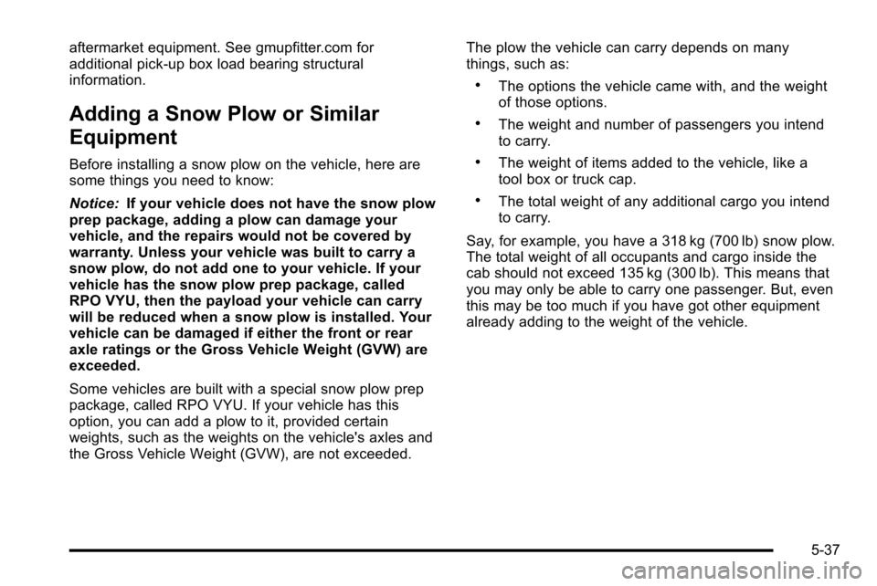 CHEVROLET SILVERADO 2010 2.G Owners Manual aftermarket equipment. See gmupfitter.com for
additional pick-up box load bearing structural
information.
Adding a Snow Plow or Similar
Equipment
Before installing a snow plow on the vehicle, here are