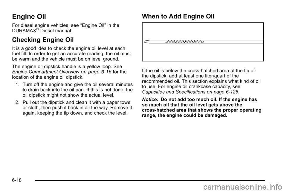 CHEVROLET SILVERADO 2010 2.G Owners Manual Engine Oil
For diesel engine vehicles, see“Engine Oil”in the
DURAMAX®Diesel manual.
Checking Engine Oil
It is a good idea to check the engine oil level at each
fuel fill. In order to get an accur
