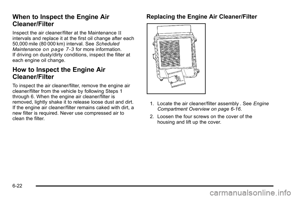 CHEVROLET SILVERADO 2010 2.G Owners Manual When to Inspect the Engine Air
Cleaner/Filter
Inspect the air cleaner/filter at the MaintenanceII
intervals and replace it at the first oil change after each
50,000 mile (80 000 km) interval. See Sche