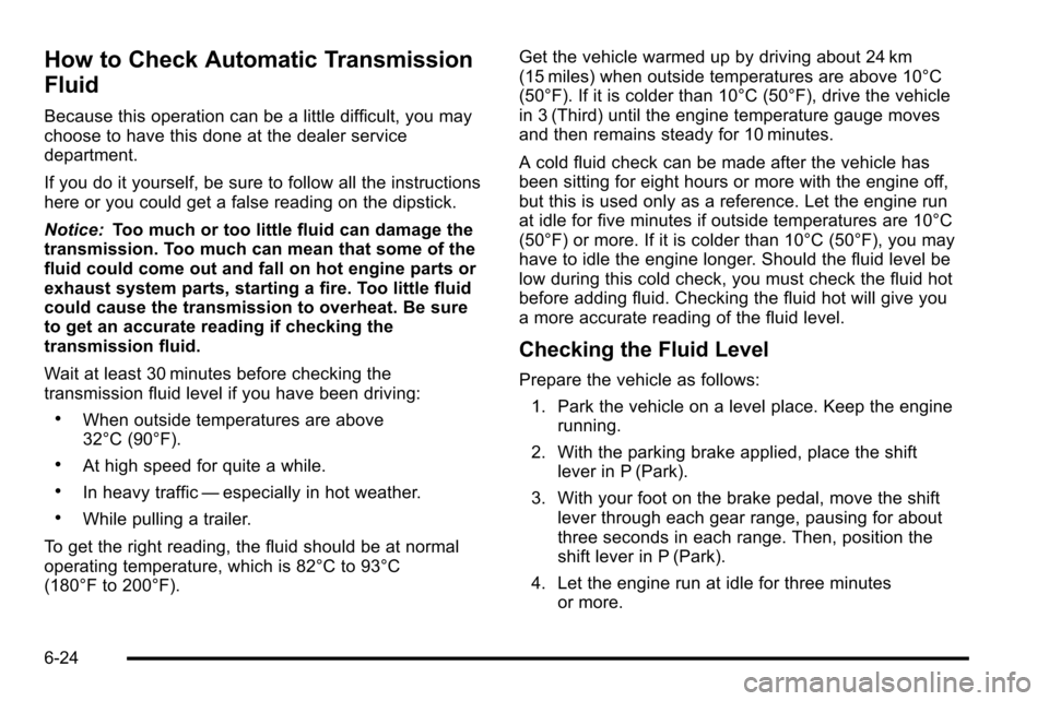 CHEVROLET SILVERADO 2010 2.G Owners Manual How to Check Automatic Transmission
Fluid
Because this operation can be a little difficult, you may
choose to have this done at the dealer service
department.
If you do it yourself, be sure to follow 