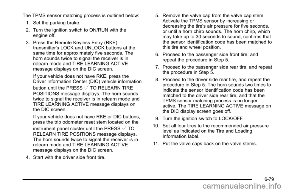 CHEVROLET SILVERADO 2010 2.G Owners Manual The TPMS sensor matching process is outlined below:1. Set the parking brake.
2. Turn the ignition switch to ON/RUN with the engine off.
3. Press the Remote Keyless Entry (RKE) transmitters LOCK and U