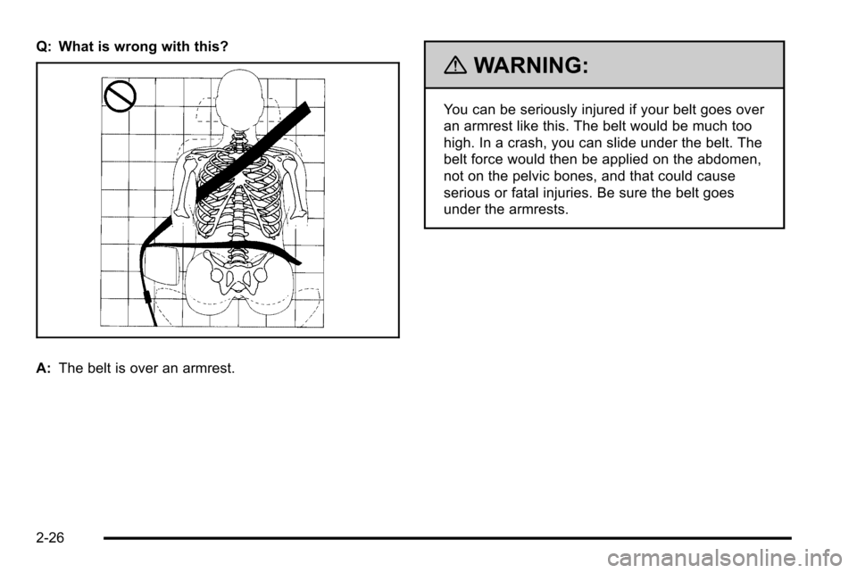 CHEVROLET SILVERADO 2010 2.G Repair Manual Q: What is wrong with this?
A:The belt is over an armrest.
{WARNING:
You can be seriously injured if your belt goes over
an armrest like this. The belt would be much too
high. In a crash, you can slid