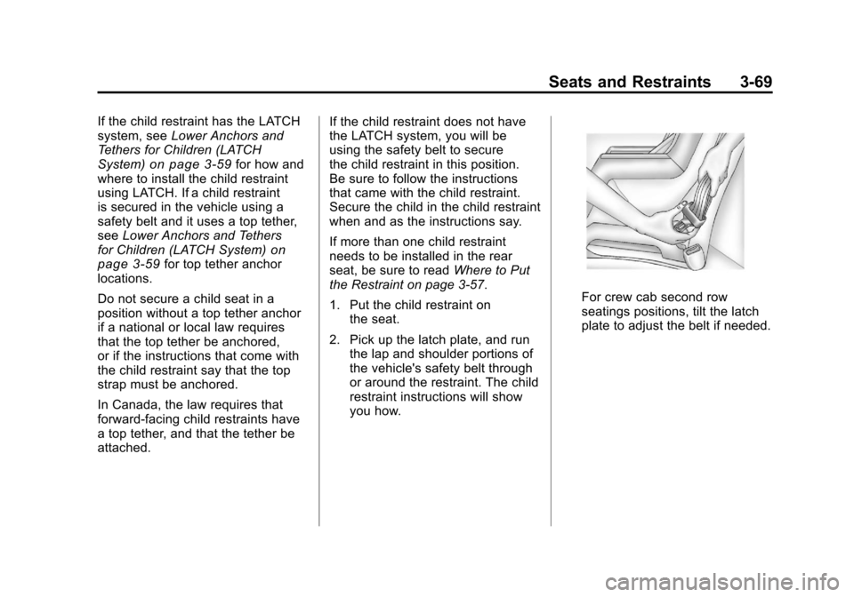 CHEVROLET SILVERADO 2011 2.G Owners Manual Black plate (69,1)Chevrolet Silverado Owner Manual - 2011
Seats and Restraints 3-69
If the child restraint has the LATCH
system, seeLower Anchors and
Tethers for Children (LATCH
System)
on page 3‑59 CHEVROLET SILVERADO 2011 2.G Owners Manual Black plate (69,1)Chevrolet Silverado Owner Manual - 2011
Seats and Restraints 3-69
If the child restraint has the LATCH
system, seeLower Anchors and
Tethers for Children (LATCH
System)
on page 3‑59