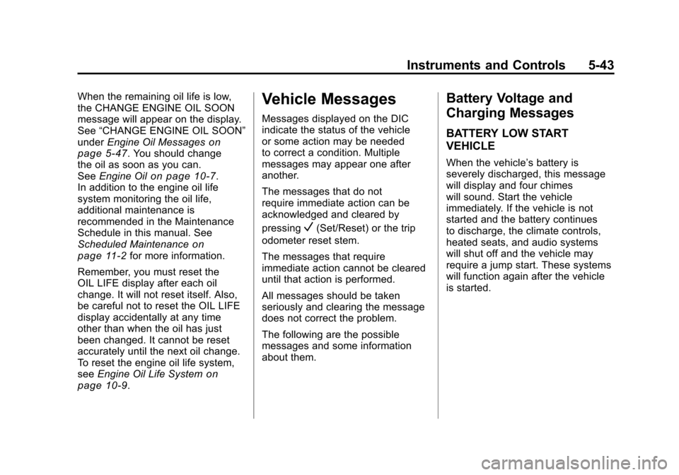 CHEVROLET SILVERADO 2011 2.G Owners Manual Black plate (43,1)Chevrolet Silverado Owner Manual - 2011
Instruments and Controls 5-43
When the remaining oil life is low,
the CHANGE ENGINE OIL SOON
message will appear on the display.
See“CHANGE CHEVROLET SILVERADO 2011 2.G Owners Manual Black plate (43,1)Chevrolet Silverado Owner Manual - 2011
Instruments and Controls 5-43
When the remaining oil life is low,
the CHANGE ENGINE OIL SOON
message will appear on the display.
See“CHANGE