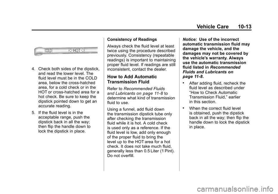 CHEVROLET SILVERADO 2011 2.G Owners Manual Black plate (13,1)Chevrolet Silverado Owner Manual - 2011
Vehicle Care 10-13
4. Check both sides of the dipstick,and read the lower level. The
fluid level must be in the COLD
area, below the cross-hat CHEVROLET SILVERADO 2011 2.G Owners Manual Black plate (13,1)Chevrolet Silverado Owner Manual - 2011
Vehicle Care 10-13
4. Check both sides of the dipstick,and read the lower level. The
fluid level must be in the COLD
area, below the cross-hat