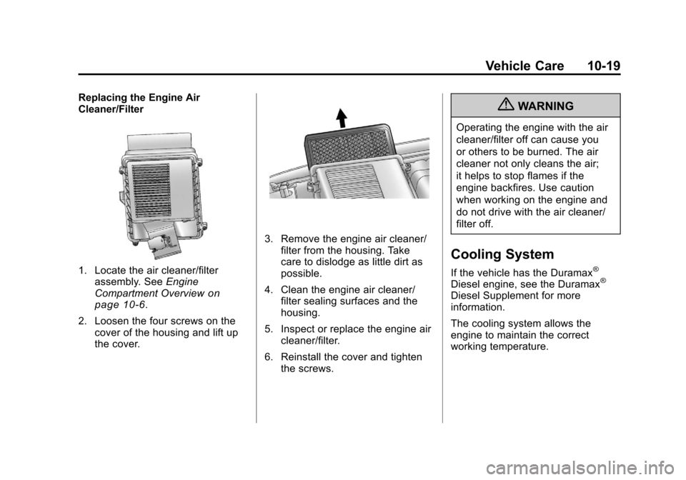 CHEVROLET SILVERADO 2011 2.G Owners Manual Black plate (19,1)Chevrolet Silverado Owner Manual - 2011
Vehicle Care 10-19
Replacing the Engine Air
Cleaner/Filter
1. Locate the air cleaner/filterassembly. See Engine
Compartment Overview
on
page 1 CHEVROLET SILVERADO 2011 2.G Owners Manual Black plate (19,1)Chevrolet Silverado Owner Manual - 2011
Vehicle Care 10-19
Replacing the Engine Air
Cleaner/Filter
1. Locate the air cleaner/filterassembly. See Engine
Compartment Overview
on
page 1