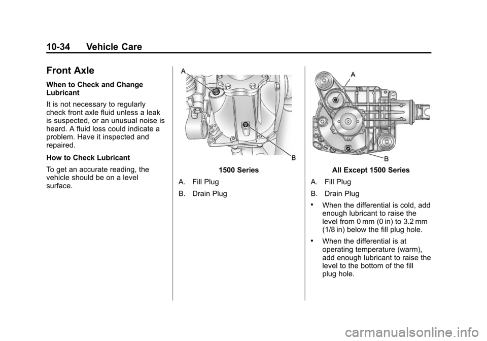 CHEVROLET SILVERADO 2011 2.G Owners Manual Black plate (34,1)Chevrolet Silverado Owner Manual - 2011
10-34 Vehicle Care
Front Axle
When to Check and Change
Lubricant
It is not necessary to regularly
check front axle fluid unless a leak
is susp CHEVROLET SILVERADO 2011 2.G Owners Manual Black plate (34,1)Chevrolet Silverado Owner Manual - 2011
10-34 Vehicle Care
Front Axle
When to Check and Change
Lubricant
It is not necessary to regularly
check front axle fluid unless a leak
is susp