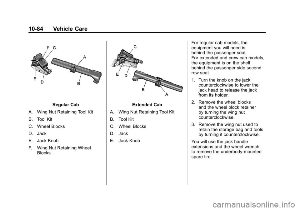 CHEVROLET SILVERADO 2011 2.G Owners Manual Black plate (84,1)Chevrolet Silverado Owner Manual - 2011
10-84 Vehicle Care
Regular Cab
A. Wing Nut Retaining Tool Kit
B. Tool Kit
C. Wheel Blocks
D. Jack
E. Jack Knob
F. Wing Nut Retaining Wheel Blo CHEVROLET SILVERADO 2011 2.G Owners Manual Black plate (84,1)Chevrolet Silverado Owner Manual - 2011
10-84 Vehicle Care
Regular Cab
A. Wing Nut Retaining Tool Kit
B. Tool Kit
C. Wheel Blocks
D. Jack
E. Jack Knob
F. Wing Nut Retaining Wheel Blo