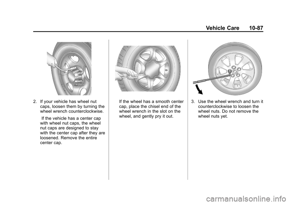 CHEVROLET SILVERADO 2011 2.G Owners Manual Black plate (87,1)Chevrolet Silverado Owner Manual - 2011
Vehicle Care 10-87
2. If your vehicle has wheel nutcaps, loosen them by turning the
wheel wrench counterclockwise.
If the vehicle has a center CHEVROLET SILVERADO 2011 2.G Owners Manual Black plate (87,1)Chevrolet Silverado Owner Manual - 2011
Vehicle Care 10-87
2. If your vehicle has wheel nutcaps, loosen them by turning the
wheel wrench counterclockwise.
If the vehicle has a center