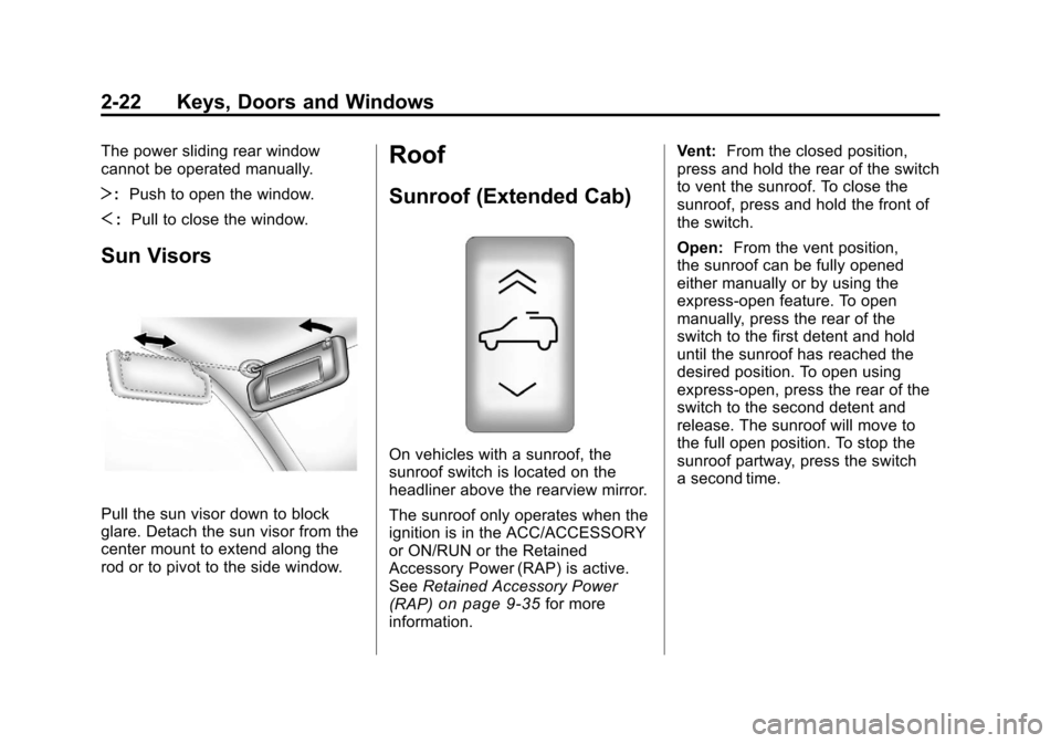 CHEVROLET SILVERADO 2011 2.G Repair Manual Black plate (22,1)Chevrolet Silverado Owner Manual - 2011
2-22 Keys, Doors and Windows
The power sliding rear window
cannot be operated manually.
T: Push to open the window.
S : Pull to close the wind CHEVROLET SILVERADO 2011 2.G Repair Manual Black plate (22,1)Chevrolet Silverado Owner Manual - 2011
2-22 Keys, Doors and Windows
The power sliding rear window
cannot be operated manually.
T: Push to open the window.
S : Pull to close the wind