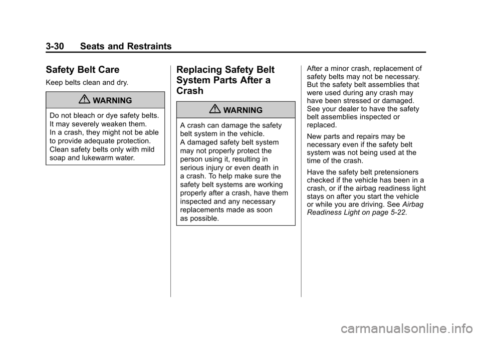 CHEVROLET SILVERADO 2011 2.G Owners Manual Black plate (30,1)Chevrolet Silverado Owner Manual - 2011
3-30 Seats and Restraints
Safety Belt Care
Keep belts clean and dry.
{WARNING
Do not bleach or dye safety belts.
It may severely weaken them.
CHEVROLET SILVERADO 2011 2.G Owners Manual Black plate (30,1)Chevrolet Silverado Owner Manual - 2011
3-30 Seats and Restraints
Safety Belt Care
Keep belts clean and dry.
{WARNING
Do not bleach or dye safety belts.
It may severely weaken them.