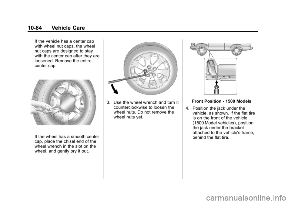 CHEVROLET SILVERADO 2012 2.G Owners Manual Black plate (84,1)Chevrolet Silverado Owner Manual - 2012
10-84 Vehicle Care
If the vehicle has a center cap
with wheel nut caps, the wheel
nut caps are designed to stay
with the center cap after they CHEVROLET SILVERADO 2012 2.G Owners Manual Black plate (84,1)Chevrolet Silverado Owner Manual - 2012
10-84 Vehicle Care
If the vehicle has a center cap
with wheel nut caps, the wheel
nut caps are designed to stay
with the center cap after they