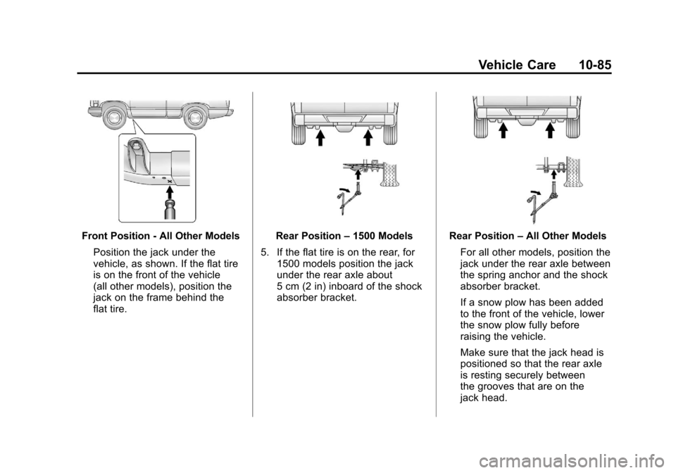 CHEVROLET SILVERADO 2012 2.G Owners Manual Black plate (85,1)Chevrolet Silverado Owner Manual - 2012
Vehicle Care 10-85
Front Position - All Other ModelsPosition the jack under the
vehicle, as shown. If the flat tire
is on the front of the veh CHEVROLET SILVERADO 2012 2.G Owners Manual Black plate (85,1)Chevrolet Silverado Owner Manual - 2012
Vehicle Care 10-85
Front Position - All Other ModelsPosition the jack under the
vehicle, as shown. If the flat tire
is on the front of the veh