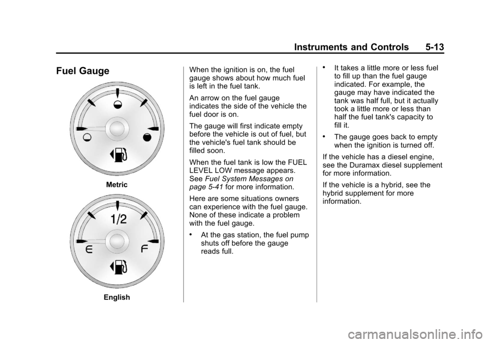 CHEVROLET SILVERADO 2013 2.G Owners Manual Black plate (13,1)Chevrolet Silverado Owner Manual - 2013 - crc2 - 8/13/12
Instruments and Controls 5-13
Fuel Gauge
Metric
EnglishWhen the ignition is on, the fuel
gauge shows about how much fuel
is l CHEVROLET SILVERADO 2013 2.G Owners Manual Black plate (13,1)Chevrolet Silverado Owner Manual - 2013 - crc2 - 8/13/12
Instruments and Controls 5-13
Fuel Gauge
Metric
EnglishWhen the ignition is on, the fuel
gauge shows about how much fuel
is l