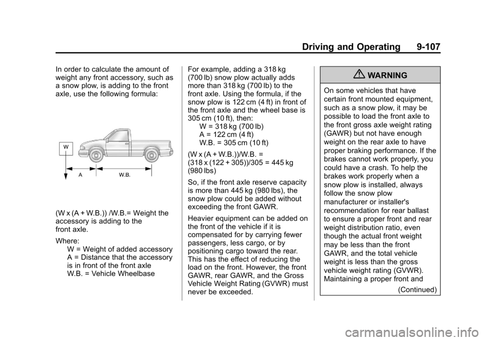 CHEVROLET SILVERADO 2013 2.G Owners Manual Black plate (107,1)Chevrolet Silverado Owner Manual - 2013 - crc2 - 8/13/12
Driving and Operating 9-107
In order to calculate the amount of
weight any front accessory, such as
a snow plow, is adding t CHEVROLET SILVERADO 2013 2.G Owners Manual Black plate (107,1)Chevrolet Silverado Owner Manual - 2013 - crc2 - 8/13/12
Driving and Operating 9-107
In order to calculate the amount of
weight any front accessory, such as
a snow plow, is adding t