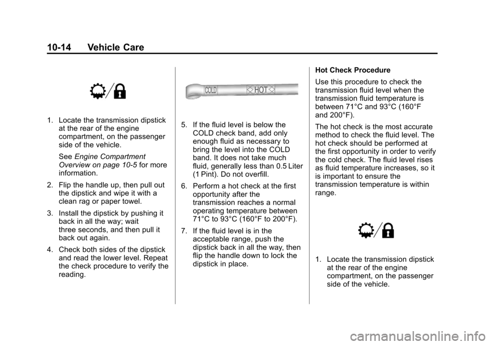 CHEVROLET SILVERADO 2013 2.G Owners Manual Black plate (14,1)Chevrolet Silverado Owner Manual - 2013 - crc2 - 8/13/12
10-14 Vehicle Care
1. Locate the transmission dipstickat the rear of the engine
compartment, on the passenger
side of the veh CHEVROLET SILVERADO 2013 2.G Owners Manual Black plate (14,1)Chevrolet Silverado Owner Manual - 2013 - crc2 - 8/13/12
10-14 Vehicle Care
1. Locate the transmission dipstickat the rear of the engine
compartment, on the passenger
side of the veh