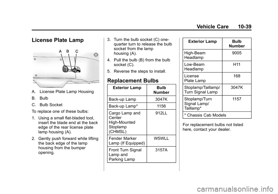 CHEVROLET SILVERADO 2013 2.G Owners Manual Black plate (39,1)Chevrolet Silverado Owner Manual - 2013 - crc2 - 8/13/12
Vehicle Care 10-39
License Plate Lamp
A. License Plate Lamp Housing
B. Bulb
C. Bulb Socket
To replace one of these bulbs:
1. CHEVROLET SILVERADO 2013 2.G Owners Manual Black plate (39,1)Chevrolet Silverado Owner Manual - 2013 - crc2 - 8/13/12
Vehicle Care 10-39
License Plate Lamp
A. License Plate Lamp Housing
B. Bulb
C. Bulb Socket
To replace one of these bulbs:
1.