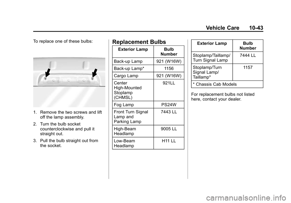 CHEVROLET SILVERADO 2015 3.G Owners Manual Black plate (43,1)Chevrolet 2015i Silverado Owner Manual (GMNA-Localizing-U.S./Canada/
Mexico-8425172) - 2015 - crc - 2/6/15
Vehicle Care 10-43
To replace one of these bulbs:
1. Remove the two screws CHEVROLET SILVERADO 2015 3.G Owners Manual Black plate (43,1)Chevrolet 2015i Silverado Owner Manual (GMNA-Localizing-U.S./Canada/
Mexico-8425172) - 2015 - crc - 2/6/15
Vehicle Care 10-43
To replace one of these bulbs:
1. Remove the two screws